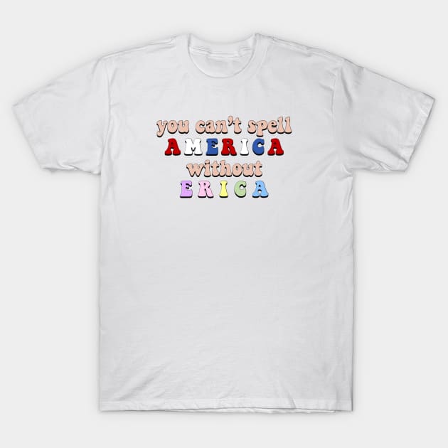 “You Can’t Spell America Without Erica” T-Shirt by sunkissed